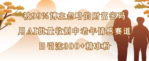 被99%博主忽略的财富密码:用AI批量收割中老年情感赛道,日引流300+精准粉插图 被99%博主忽略的财富密码:用AI批量收割中老年情感赛道,日引流300+精准粉