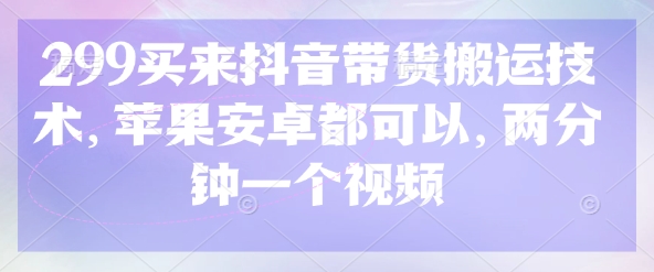 299买来抖音带货搬运技术,苹果安卓都可以,两分钟一个视频插图 299买来抖音带货搬运技术,苹果安卓都可以,两分钟一个视频
