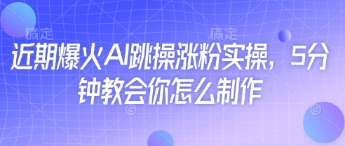 近期爆火AI跳操涨粉实操,5分钟教会你怎么制作插图 近期爆火AI跳操涨粉实操,5分钟教会你怎么制作
