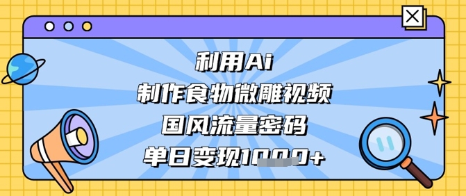 利用Ai制作食物微雕视频,国风流量密码,单日变现数张插图 利用Ai制作食物微雕视频,国风流量密码,单日变现数张