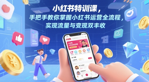 小红书特训课,手把手教你掌握小红书运营全流程,实现流量与变现双丰收插图 小红书特训课,手把手教你掌握小红书运营全流程,实现流量与变现双丰收