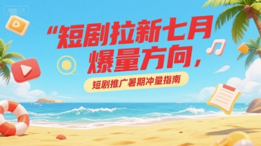 短剧拉新七月爆量方向,短剧推广暑期冲量指南插图 短剧拉新七月爆量方向,短剧推广暑期冲量指南