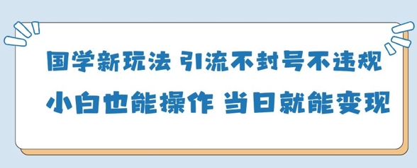 国学新玩法,引流不封号不违规小白也能操作,当日就能变现插图 国学新玩法,引流不封号不违规小白也能操作,当日就能变现