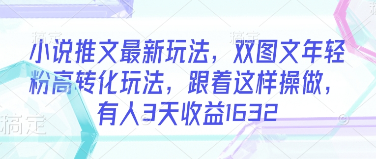 小说推文最新玩法,双图文年轻粉高转化玩法,跟着这样操做,有人3天收益1632插图 小说推文最新玩法,双图文年轻粉高转化玩法,跟着这样操做,有人3天收益1632