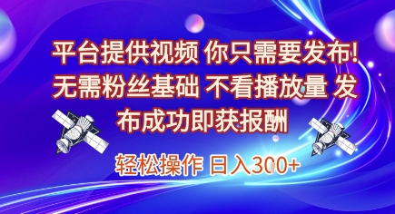 平台提供视频,你只需要发布, 无需粉丝基础,不看播放量,发布成功即获报酬,日入3张【揭秘】插图 平台提供视频,你只需要发布, 无需粉丝基础,不看播放量,发布成功即获报酬,日入3张【揭秘】