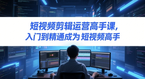 短视频剪辑运营高手课,入门到精通成为短视频高手插图 短视频剪辑运营高手课,入门到精通成为短视频高手