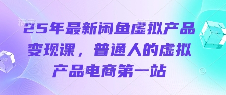 25年最新闲鱼虚拟产品变现课,普通人的虚拟产品电商第一站插图 25年最新闲鱼虚拟产品变现课,普通人的虚拟产品电商第一站