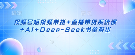 视频号短视频带货+直播带货系统课+AI+Deep-Seek书单带货插图 视频号短视频带货+直播带货系统课+AI+Deep-Seek书单带货