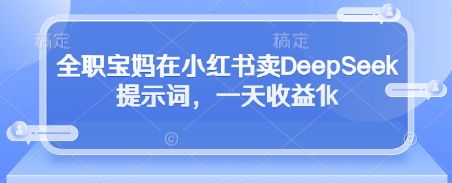 全职宝妈在小红书卖DeepSeek提示词,一天收益1k插图 全职宝妈在小红书卖DeepSeek提示词,一天收益1k
