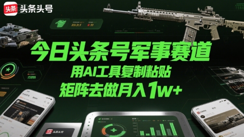 今日头条号军事赛道,用AI工具复制粘贴,矩阵去做月入1w+插图 今日头条号军事赛道,用AI工具复制粘贴,矩阵去做月入1w+
