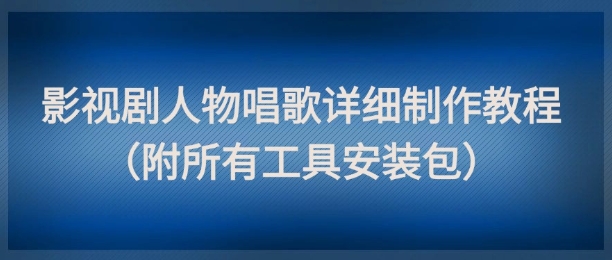 影视剧人物唱歌详细制作教程,点赞量动辄几十W(附所有工具安装包)插图 影视剧人物唱歌详细制作教程,点赞量动辄几十W(附所有工具安装包)