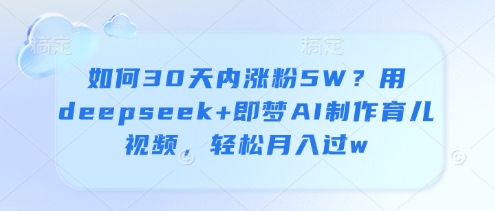 如何30天内涨粉5W?用deepseek+即梦AI制作育儿视频,轻松月入过w插图 如何30天内涨粉5W?用deepseek+即梦AI制作育儿视频,轻松月入过w