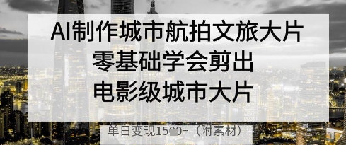 AI制作城市航拍文旅大片,零基础学会剪出电影级城市大片,单日变现多张插图 AI制作城市航拍文旅大片,零基础学会剪出电影级城市大片,单日变现多张
