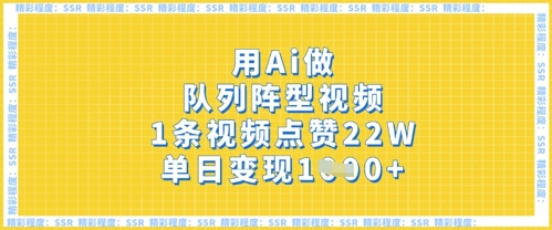 用Ai做队列阵型视频,1条视频点赞22W,单日变现多张插图 用Ai做队列阵型视频,1条视频点赞22W,单日变现多张