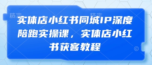 实体店小红书同城IP深度陪跑实操课,实体店小红书获客教程插图 实体店小红书同城IP深度陪跑实操课,实体店小红书获客教程
