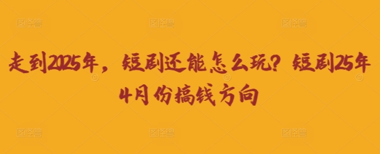 走到2025年,短剧还能怎么玩?短剧25年4月份搞钱方向插图 走到2025年,短剧还能怎么玩?短剧25年4月份搞钱方向