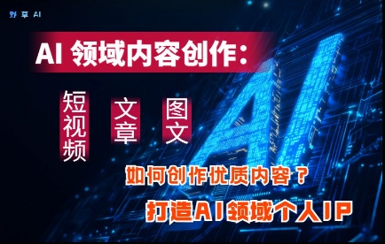 AI领域内容创作:高效创作短视频、文章、图文三大板块内容,打造AI领域个人IP插图 AI领域内容创作:高效创作短视频、文章、图文三大板块内容,打造AI领域个人IP