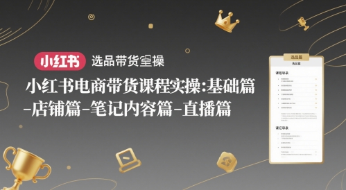 小红书电商带货课程实操:基础篇-选品篇-店铺篇-笔记内容篇-直播篇插图 小红书电商带货课程实操:基础篇-选品篇-店铺篇-笔记内容篇-直播篇