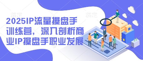 2025IP流量操盘手训练营,深入剖析商业IP操盘手职业发展(更新)插图 2025IP流量操盘手训练营,深入剖析商业IP操盘手职业发展(更新)