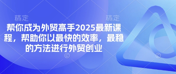 帮你成为外贸高手2025最新课程,帮助你以最快的效率,最稳的方法进行外贸创业插图 帮你成为外贸高手2025最新课程,帮助你以最快的效率,最稳的方法进行外贸创业