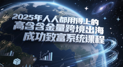 2025年人人都用得上的高含金量跨境出海成功致富系统课程插图 2025年人人都用得上的高含金量跨境出海成功致富系统课程