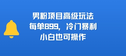 男粉项目高级玩法,每单899,冷门暴利,小白也可操作插图 男粉项目高级玩法,每单899,冷门暴利,小白也可操作