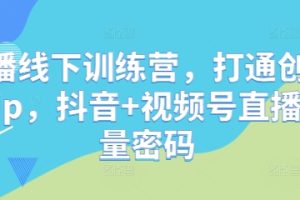 直播线下训练营，打通创始人ip，抖音+视频号直播流量密码