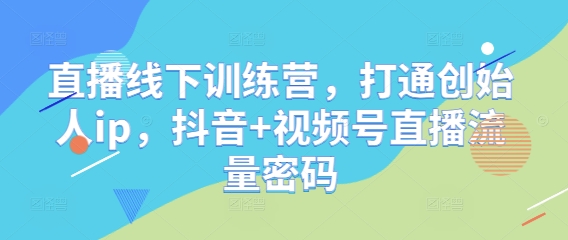 直播线下训练营,打通创始人ip,抖音+视频号直播流量密码插图 直播线下训练营,打通创始人ip,抖音+视频号直播流量密码