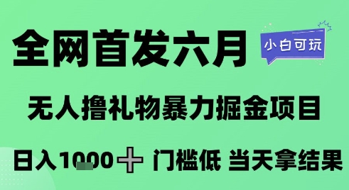 全网首发六月,无人撸礼物暴力掘金项目,日入1K+门槛低,当天拿结果,小白可玩【揭秘】插图 全网首发六月,无人撸礼物暴力掘金项目,日入1K+门槛低,当天拿结果,小白可玩【揭秘】