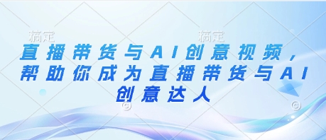 直播带货与AI创意视频,帮助你成为直播带货与AI创意达人插图 直播带货与AI创意视频,帮助你成为直播带货与AI创意达人