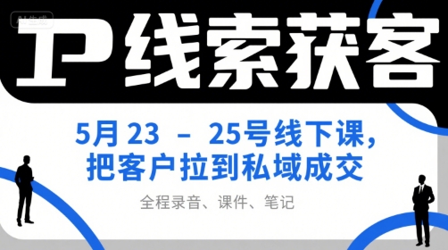 IP线索获客5月23-25号线下课,把客户拉到私域成交(录音+课件+笔记)插图 IP线索获客5月23-25号线下课,把客户拉到私域成交(录音+课件+笔记)