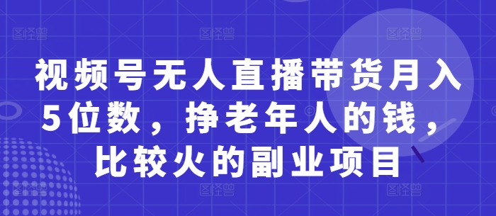 视频号无人直播带货月入5位数,挣老年人的钱,比较火的副业项目插图 视频号无人直播带货月入5位数,挣老年人的钱,比较火的副业项目