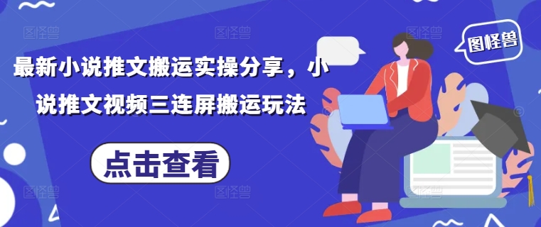 最新小说推文搬运实操分享,小说推文视频三连屏搬运玩法插图 最新小说推文搬运实操分享,小说推文视频三连屏搬运玩法