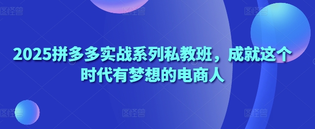 2025拼多多实战系列私教班,成就这个时代有梦想的电商人插图 2025拼多多实战系列私教班,成就这个时代有梦想的电商人