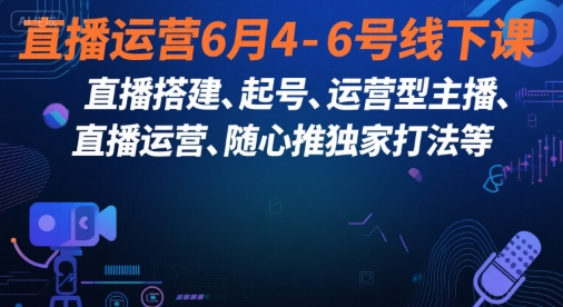 直播运营6月4-6号线下课,直播搭建、起号、运营型主播、直播运营、随心推独家打法等插图 直播运营6月4-6号线下课,直播搭建、起号、运营型主播、直播运营、随心推独家打法等