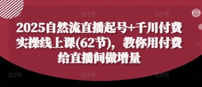 2025自然流直播起号+千川付费实操线上课(62节),教你用付费给直播间做增量插图 2025自然流直播起号+千川付费实操线上课(62节),教你用付费给直播间做增量