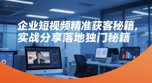 企业短视频精准获客秘籍,实战分享落地独门秘籍插图 企业短视频精准获客秘籍,实战分享落地独门秘籍