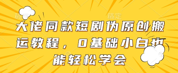 大佬同款短剧伪原创搬运方法,0基础小白也能轻松学会插图 大佬同款短剧伪原创搬运方法,0基础小白也能轻松学会