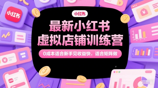 最新小红书虚拟店铺训练营,0成本适合新手见收益快,适合矩阵做插图 最新小红书虚拟店铺训练营,0成本适合新手见收益快,适合矩阵做