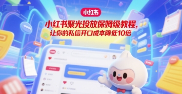 小红书聚光投放保姆级教程,让你的私信开口成本降低10倍插图 小红书聚光投放保姆级教程,让你的私信开口成本降低10倍