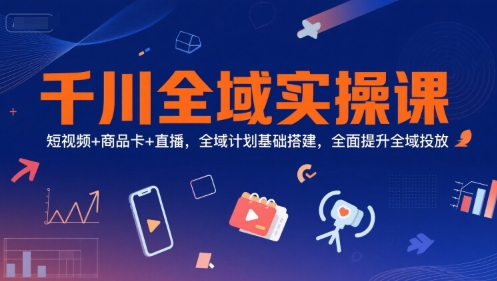 千川全域实操课,短视频+商品卡+直播,全域计划基础搭建,全面提升全域投放插图 千川全域实操课,短视频+商品卡+直播,全域计划基础搭建,全面提升全域投放