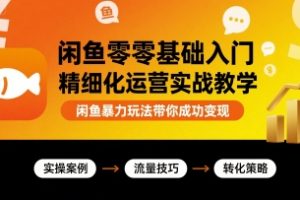 闲鱼零基础入门精细化运营实战教学，闲鱼暴力玩法带你成功变现