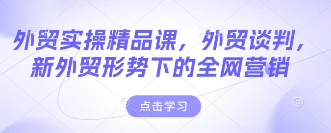 外贸实操精品课,外贸谈判,新外贸形势下的全网营销插图 外贸实操精品课,外贸谈判,新外贸形势下的全网营销