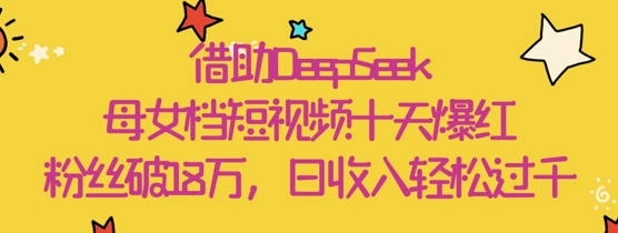 借助DeepSeek,母女档短视频十天爆红,粉丝破18W,日收入轻松几张插图 借助DeepSeek,母女档短视频十天爆红,粉丝破18W,日收入轻松几张