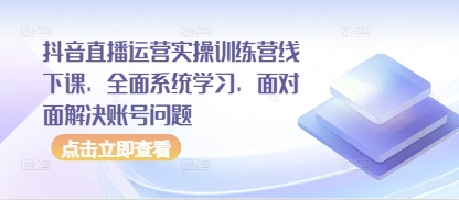 抖音直播运营实操训练营线下课,全面系统学习,面对面解决账号问题插图 抖音直播运营实操训练营线下课,全面系统学习,面对面解决账号问题
