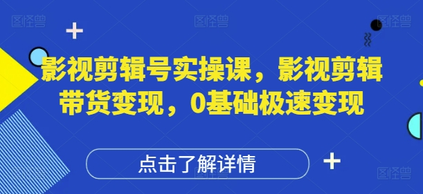 影视剪辑号实操课,影视剪辑带货变现,0基础极速变现插图 影视剪辑号实操课,影视剪辑带货变现,0基础极速变现