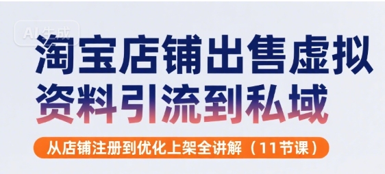 淘宝店铺出售虚拟资料引流到私域,从店铺注册到优化上架全讲解(11节课)插图 淘宝店铺出售虚拟资料引流到私域,从店铺注册到优化上架全讲解(11节课)