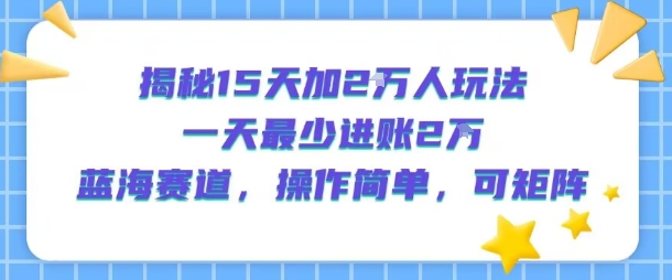 揭秘15天加2W人玩法,一天最少2万进账,蓝海赛道,操作简单,可矩阵插图 揭秘15天加2W人玩法,一天最少2万进账,蓝海赛道,操作简单,可矩阵