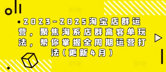 2023-2025淘宝店群运营,聚焦淘系店群高客单玩法,帮你掌握全周期运营打法(更新4月)插图 2023-2025淘宝店群运营,聚焦淘系店群高客单玩法,帮你掌握全周期运营打法(更新4月)