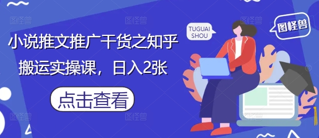 小说推文推广干货之知乎搬运实操课,日入2张插图 小说推文推广干货之知乎搬运实操课,日入2张